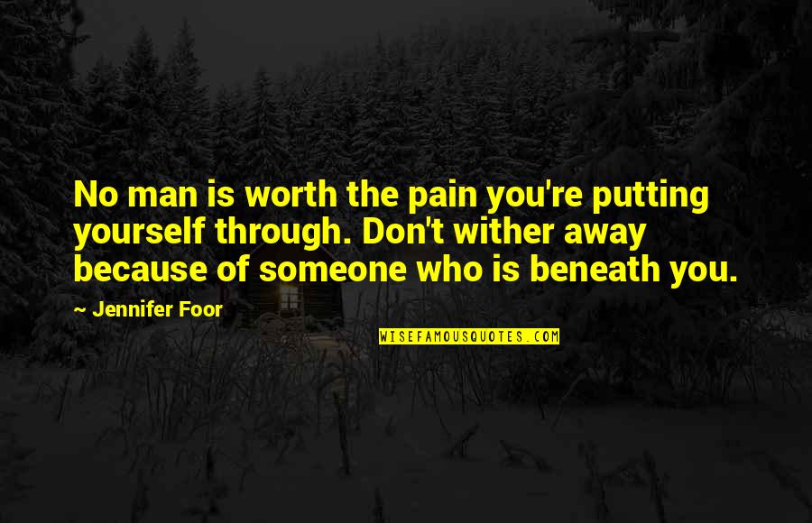 Wither Quotes By Jennifer Foor: No man is worth the pain you're putting Wither Quotes By Jennifer Foor: No man is worth the pain you're putting