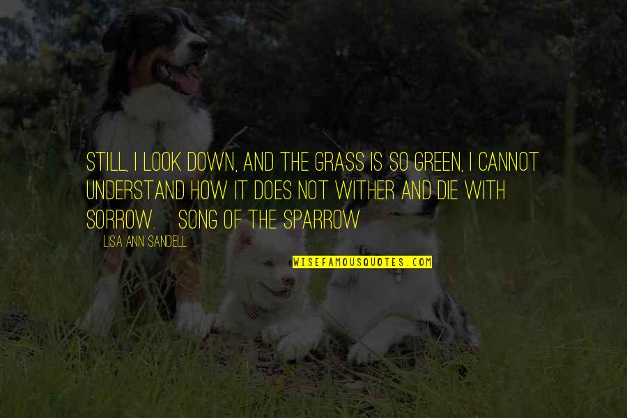 Wither Quotes By Lisa Ann Sandell: Still, I look down, and the grass is Wither Quotes By Lisa Ann Sandell: Still, I look down, and the grass is