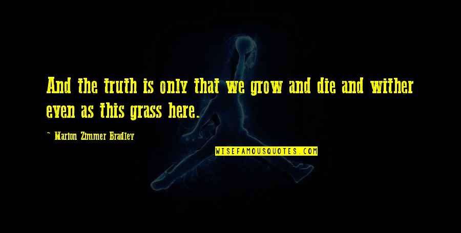 Wither Quotes By Marion Zimmer Bradley: And the truth is only that we grow Wither Quotes By Marion Zimmer Bradley: And the truth is only that we grow