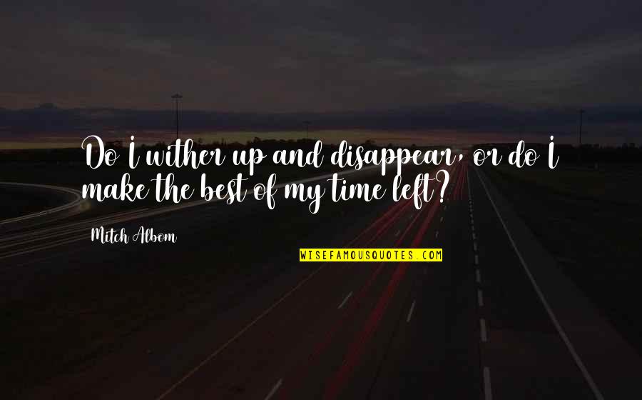 Wither Quotes By Mitch Albom: Do I wither up and disappear, or do