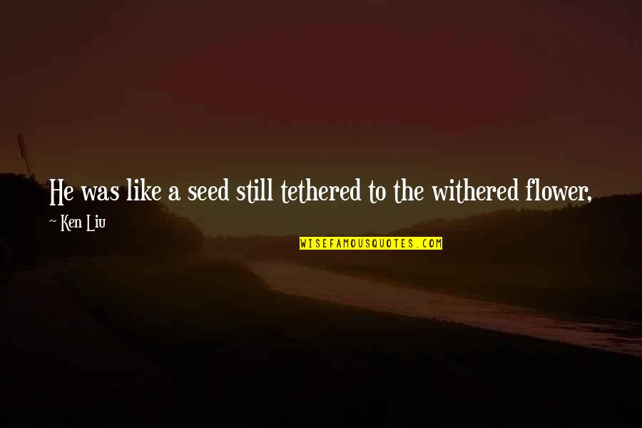 Withered Flower Quotes By Ken Liu: He was like a seed still tethered to