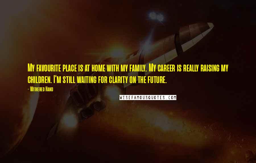 Withered Hand quotes: My favourite place is at home with my family. My career is really raising my children. I'm still waiting for clarity on the future.
