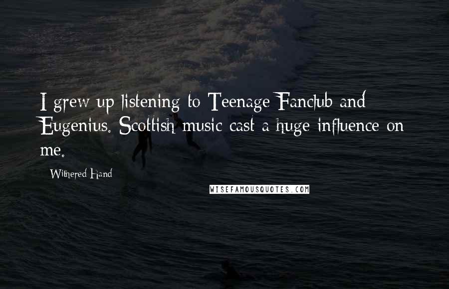 Withered Hand quotes: I grew up listening to Teenage Fanclub and Eugenius. Scottish music cast a huge influence on me.