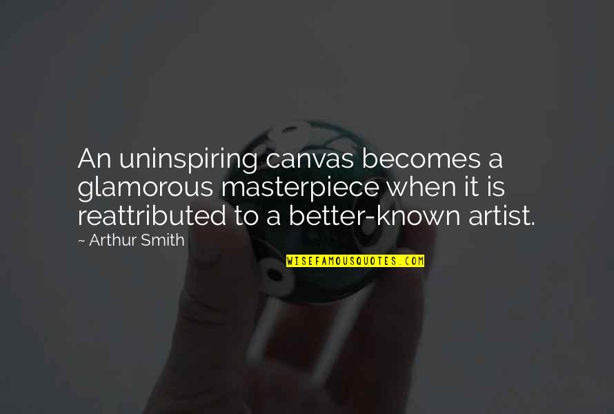 Withering Flower Quotes By Arthur Smith: An uninspiring canvas becomes a glamorous masterpiece when Withering Flower Quotes By Arthur Smith: An uninspiring canvas becomes a glamorous masterpiece when