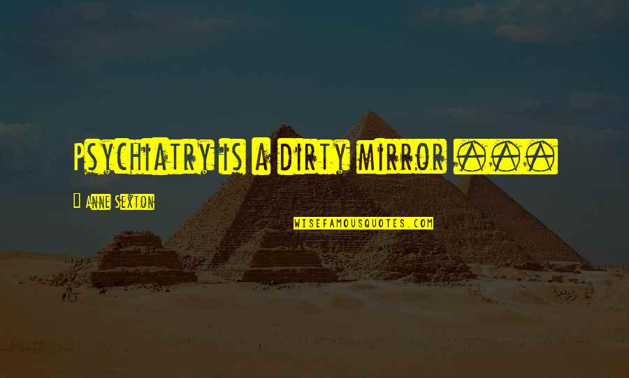 Witherite Property Quotes By Anne Sexton: Psychiatry is a dirty mirror ...