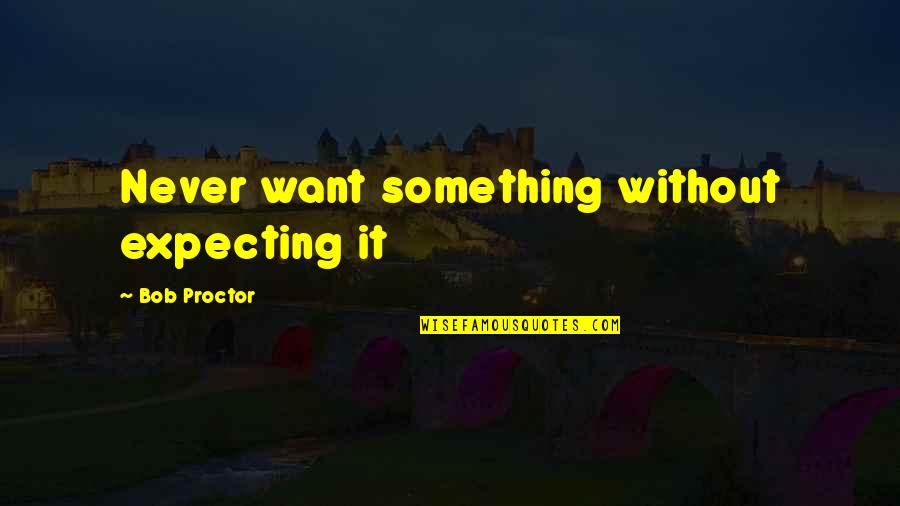 Witherley Boarding Quotes By Bob Proctor: Never want something without expecting it Witherley Boarding Quotes By Bob Proctor: Never want something without expecting it