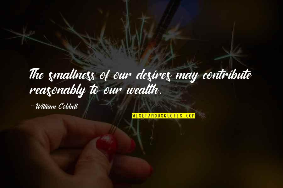Witherley Boarding Quotes By William Cobbett: The smallness of our desires may contribute reasonably Witherley Boarding Quotes By William Cobbett: The smallness of our desires may contribute reasonably