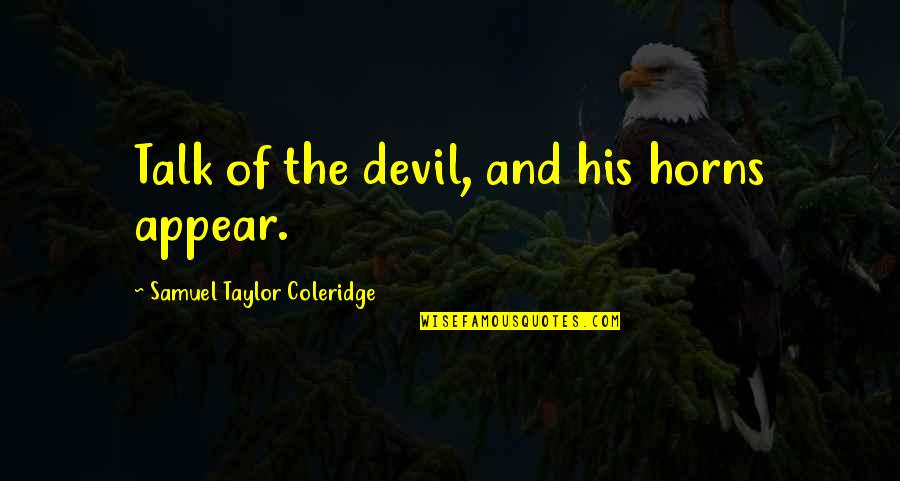 Witherley Primary Quotes By Samuel Taylor Coleridge: Talk of the devil, and his horns appear. Witherley Primary Quotes By Samuel Taylor Coleridge: Talk of the devil, and his horns appear.