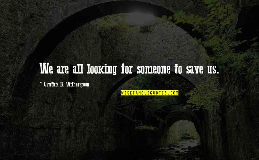Witherspoon Quotes By Cynthia D. Witherspoon: We are all looking for someone to save