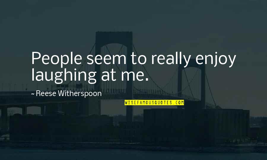Witherspoon Quotes By Reese Witherspoon: People seem to really enjoy laughing at me.