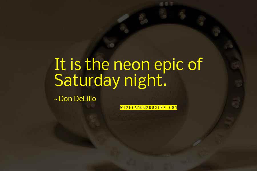 Withey And Co Quotes By Don DeLillo: It is the neon epic of Saturday night. Withey And Co Quotes By Don DeLillo: It is the neon epic of Saturday night.