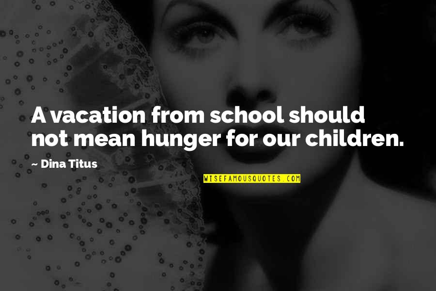 Withey Clan Quotes By Dina Titus: A vacation from school should not mean hunger