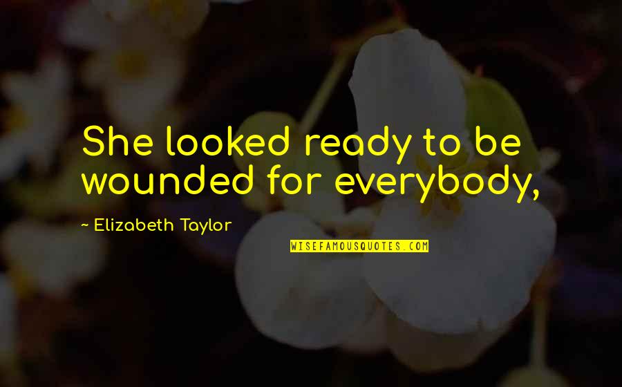 Withey Clan Quotes By Elizabeth Taylor: She looked ready to be wounded for everybody, Withey Clan Quotes By Elizabeth Taylor: She looked ready to be wounded for everybody,