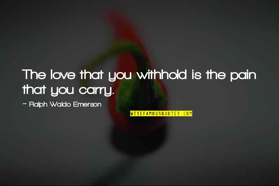 Withhold Quotes By Ralph Waldo Emerson: The love that you withhold is the pain