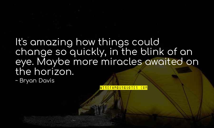 Within A Blink Of An Eye Quotes By Bryan Davis: It's amazing how things could change so quickly,