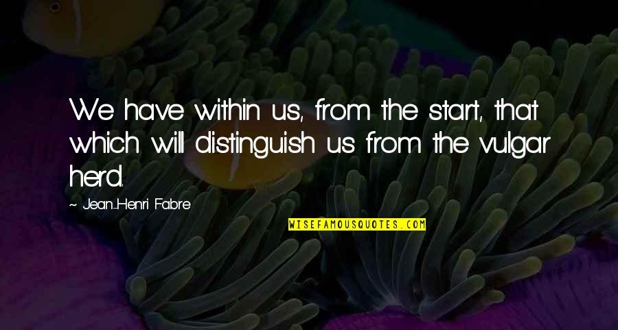 Within Us Quotes By Jean-Henri Fabre: We have within us, from the start, that