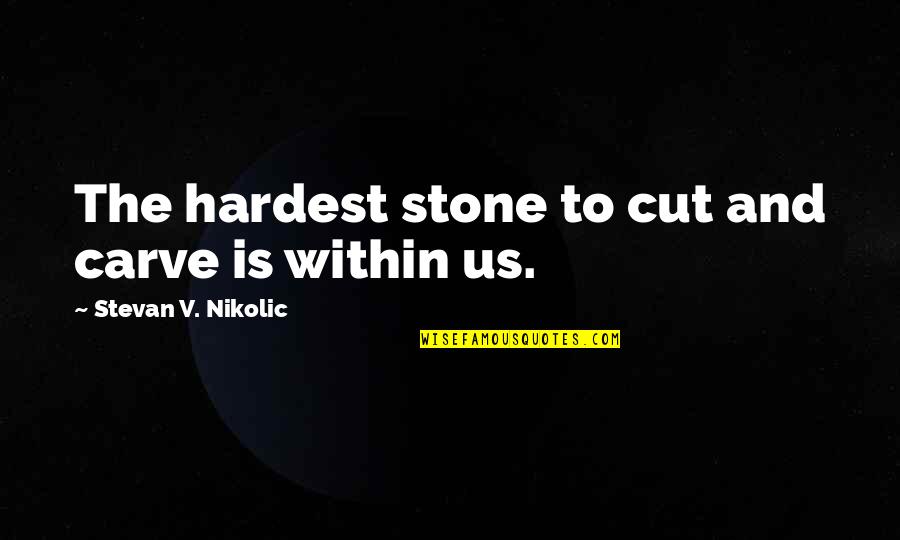 Within Us Quotes By Stevan V. Nikolic: The hardest stone to cut and carve is