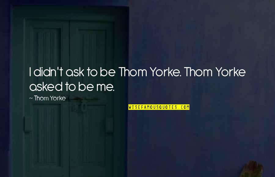 Withnail And I Tea Shop Quotes By Thom Yorke: I didn't ask to be Thom Yorke. Thom