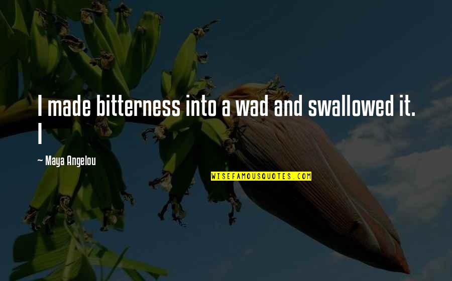 Withness Quotes By Maya Angelou: I made bitterness into a wad and swallowed