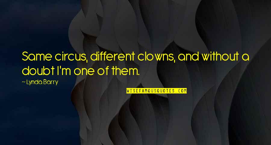 Without A Doubt Quotes By Lynda Barry: Same circus, different clowns, and without a doubt