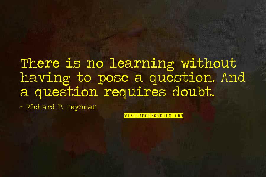 Without A Doubt Quotes By Richard P. Feynman: There is no learning without having to pose