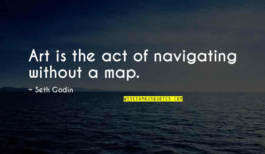 Without A Map Quotes By Seth Godin: Art is the act of navigating without a