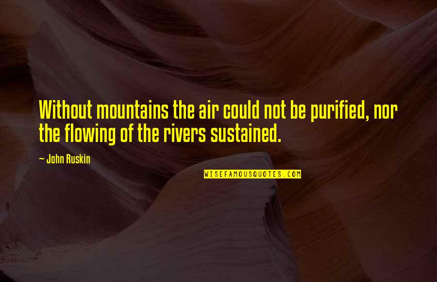 Without Air Quotes By John Ruskin: Without mountains the air could not be purified,