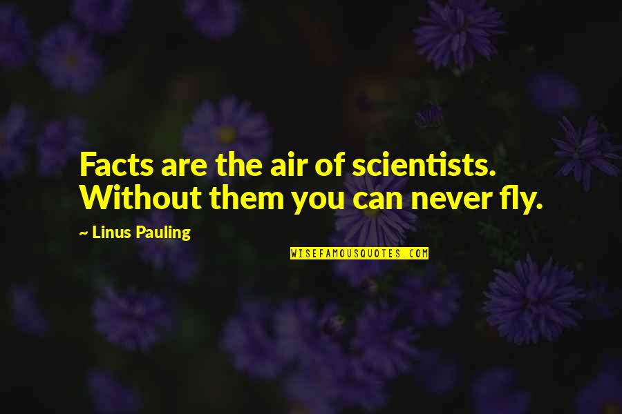 Without Air Quotes By Linus Pauling: Facts are the air of scientists. Without them