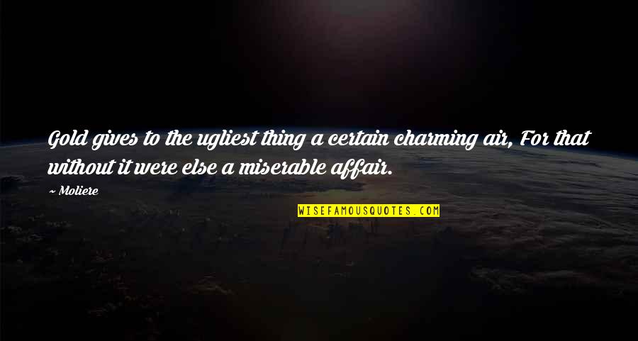 Without Air Quotes By Moliere: Gold gives to the ugliest thing a certain