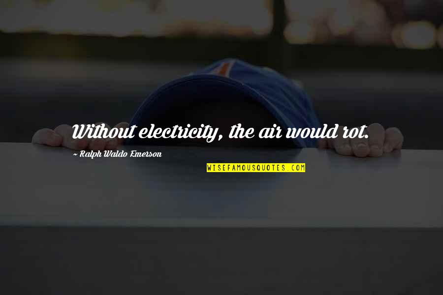 Without Air Quotes By Ralph Waldo Emerson: Without electricity, the air would rot.