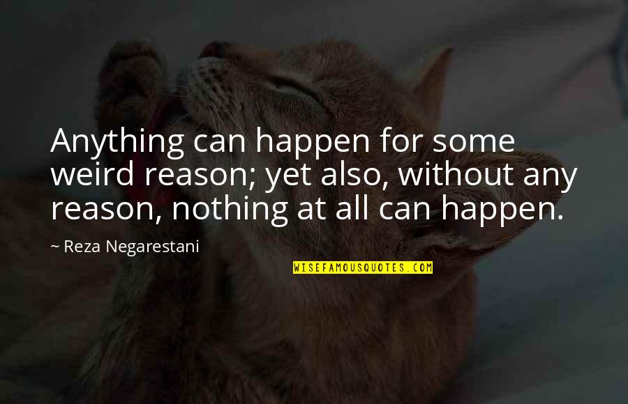 Without Any Reason Quotes By Reza Negarestani: Anything can happen for some weird reason; yet