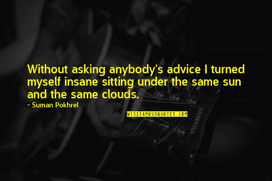 Without Asking Quotes By Suman Pokhrel: Without asking anybody's advice I turned myself insane