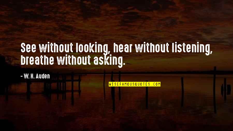 Without Asking Quotes By W. H. Auden: See without looking, hear without listening, breathe without
