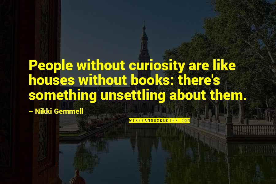 Without Curiosity Quotes By Nikki Gemmell: People without curiosity are like houses without books: