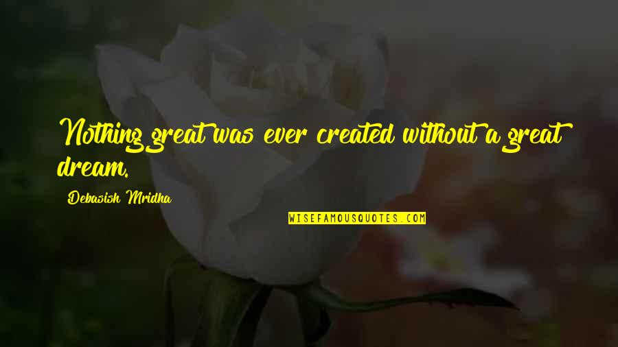 Without Dreams Quotes By Debasish Mridha: Nothing great was ever created without a great