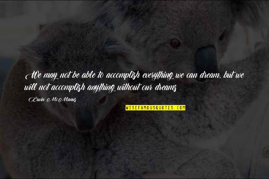 Without Dreams Quotes By Erwin McManus: We may not be able to accomplish everything