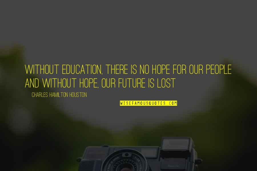 Without Education Quotes By Charles Hamilton Houston: Without education, there is no hope for our