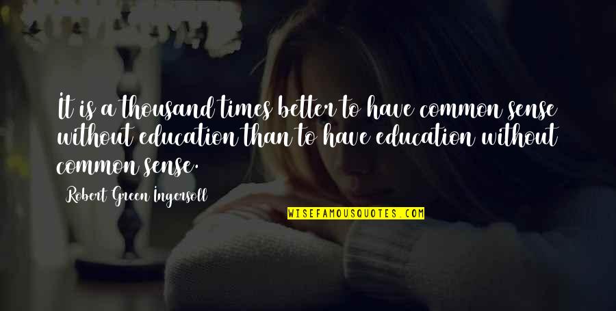 Without Education Quotes By Robert Green Ingersoll: It is a thousand times better to have