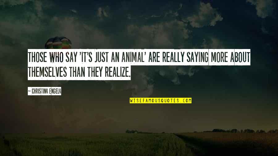 Without Family You Have Nothing Quotes By Christina Engela: Those who say 'it's just an animal' are