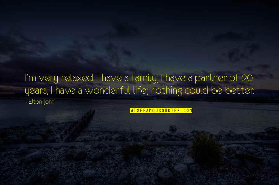 Without Family You Have Nothing Quotes By Elton John: I'm very relaxed. I have a family, I