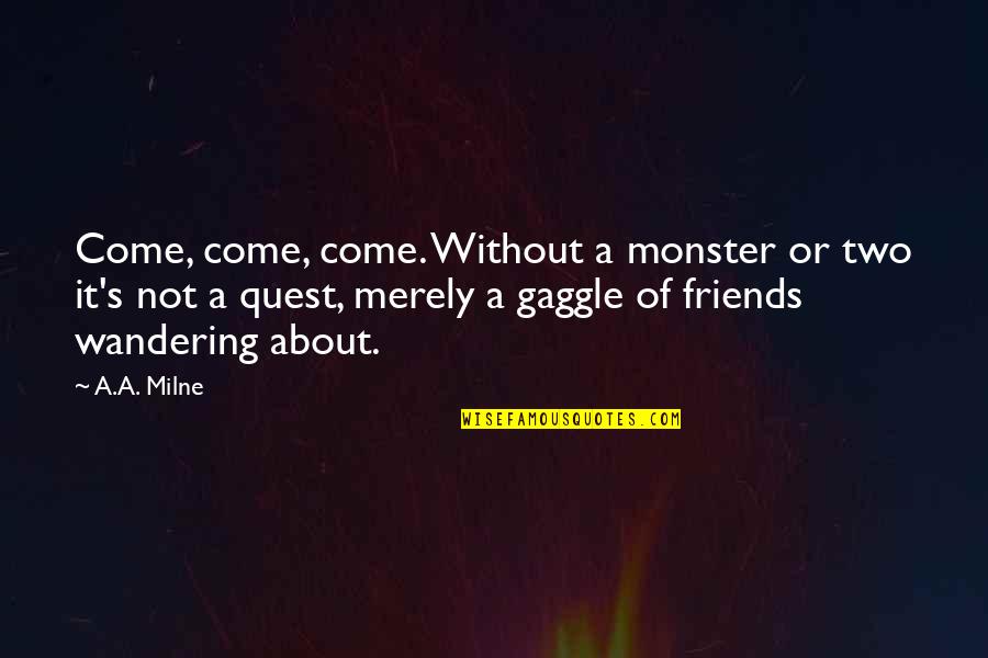Without Friends Quotes By A.A. Milne: Come, come, come. Without a monster or two