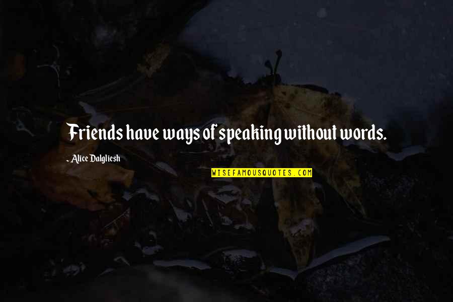 Without Friends Quotes By Alice Dalgliesh: Friends have ways of speaking without words.