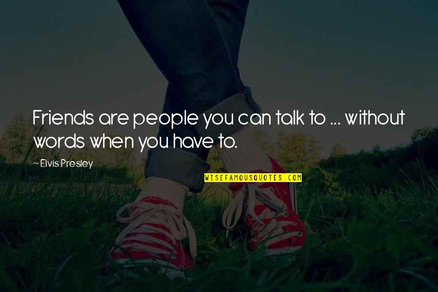 Without Friends Quotes By Elvis Presley: Friends are people you can talk to ...