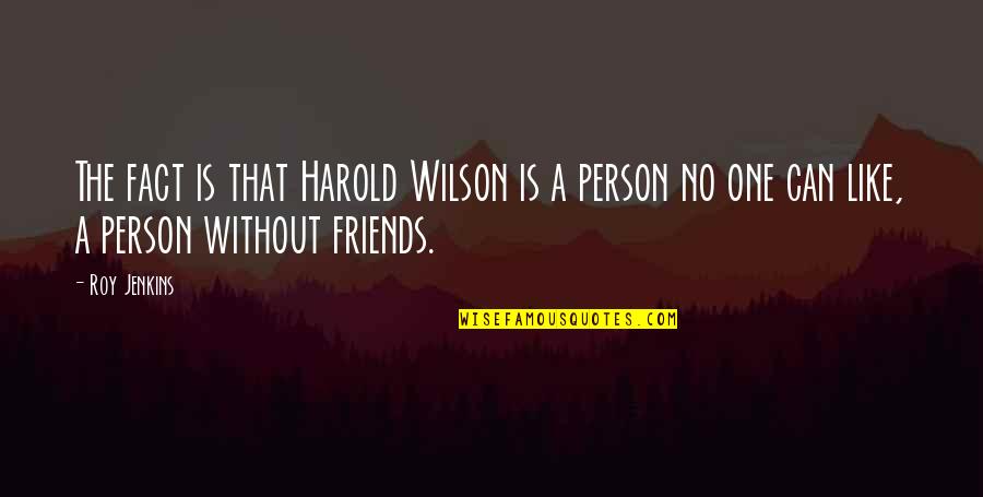 Without Friends Quotes By Roy Jenkins: The fact is that Harold Wilson is a