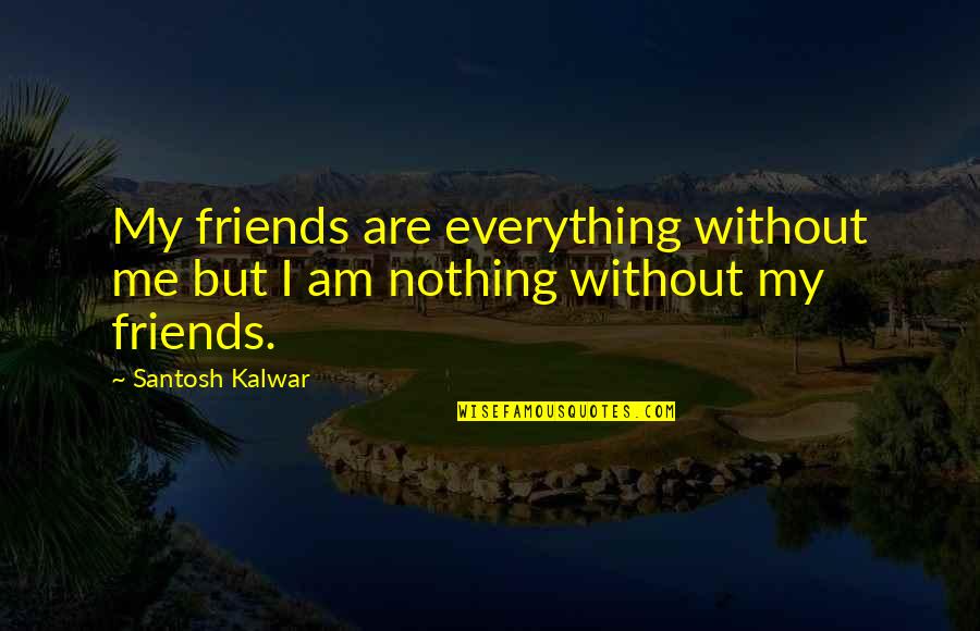 Without Friends Quotes By Santosh Kalwar: My friends are everything without me but I