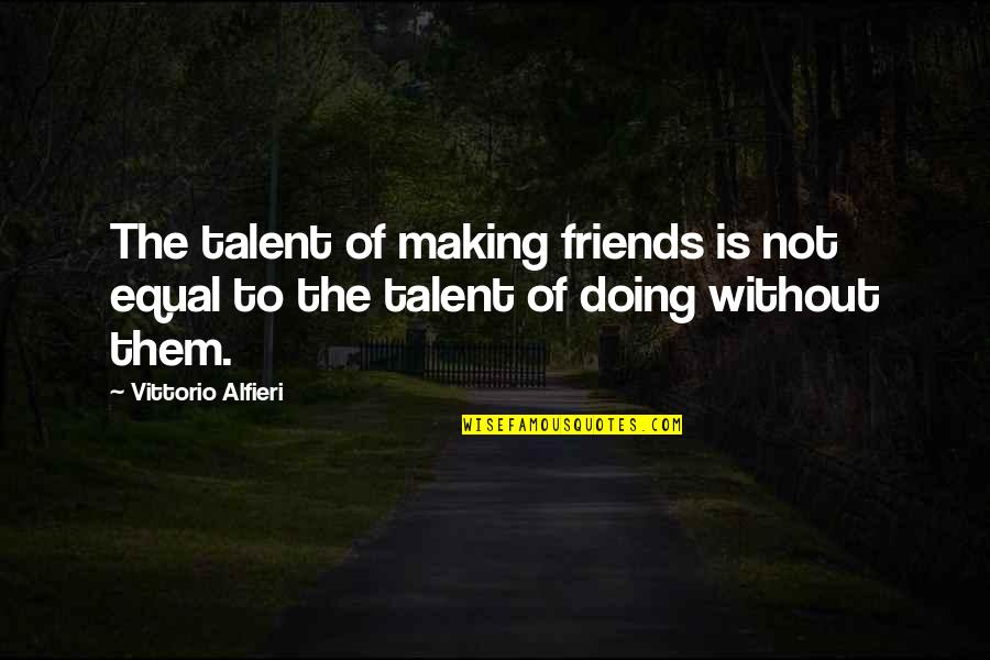 Without Friends Quotes By Vittorio Alfieri: The talent of making friends is not equal