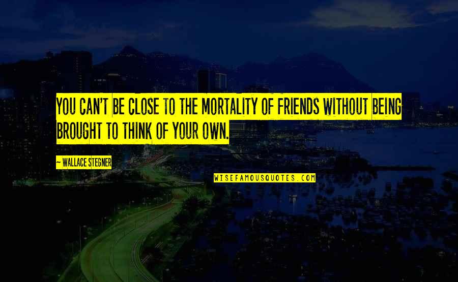 Without Friends Quotes By Wallace Stegner: You can't be close to the mortality of