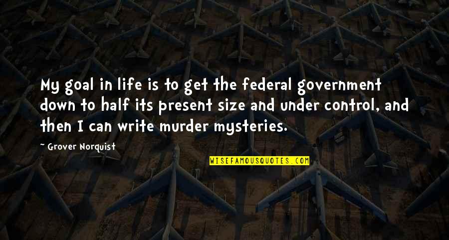 Without Goal Life Quotes By Grover Norquist: My goal in life is to get the Without Goal Life Quotes By Grover Norquist: My goal in life is to get the