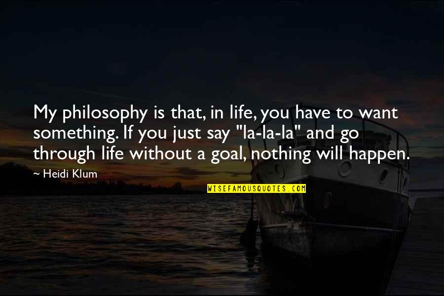 Without Goal Life Quotes By Heidi Klum: My philosophy is that, in life, you have