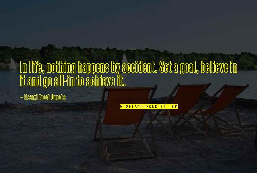 Without Goal Life Quotes By Ifeanyi Enoch Onuoha: In life, nothing happens by accident. Set a Without Goal Life Quotes By Ifeanyi Enoch Onuoha: In life, nothing happens by accident. Set a